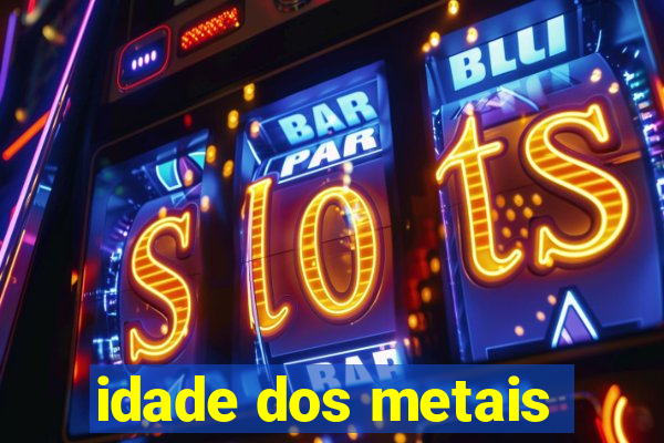 idade dos metais